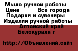 Мыло ручной работы › Цена ­ 100 - Все города Подарки и сувениры » Изделия ручной работы   . Алтайский край,Белокуриха г.